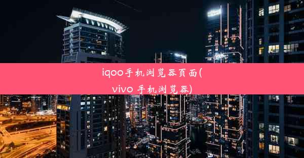 iqoo手机浏览器页面(vivo 手机浏览器)