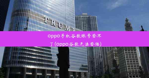 oppo手机谷歌账号登不了(oppo谷歌无法登陆)