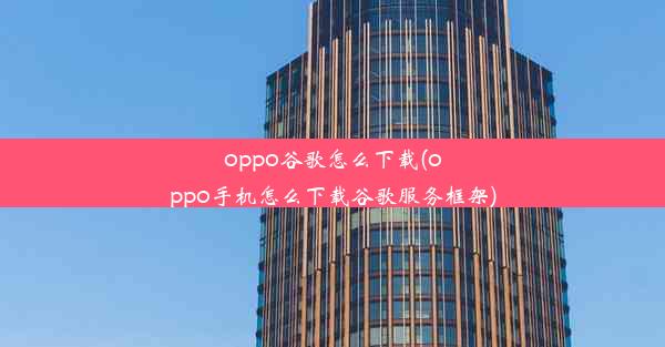 oppo谷歌怎么下载(oppo手机怎么下载谷歌服务框架)