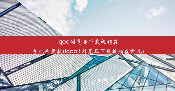 iqoo浏览器下载视频在手机哪里找(iqoo3浏览器下载视频在哪儿)