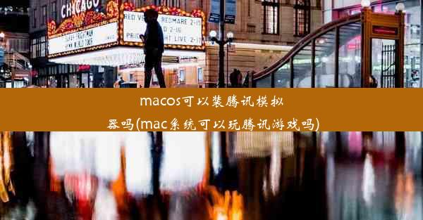 macos可以装腾讯模拟器吗(mac系统可以玩腾讯游戏吗)