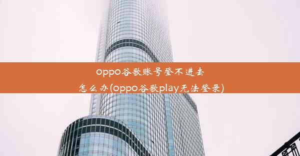 oppo谷歌账号登不进去怎么办(oppo谷歌play无法登录)