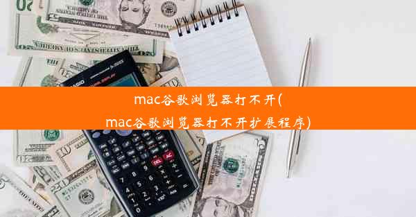 mac谷歌浏览器打不开(mac谷歌浏览器打不开扩展程序)