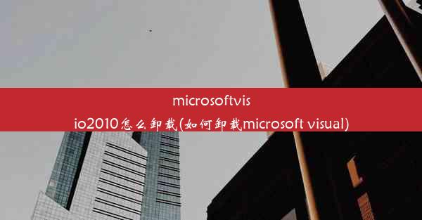 microsoftvisio2010怎么卸载(如何卸载microsoft visual)