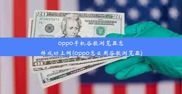 oppo手机谷歌浏览器怎样成功上网(oppo怎么用谷歌浏览器)