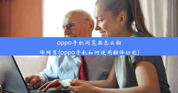 oppo手机浏览器怎么翻译网页(oppo手机如何使用翻译功能)