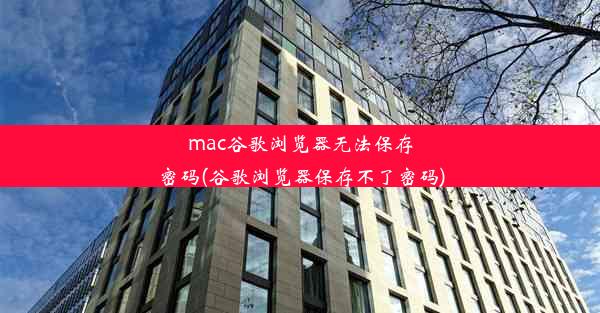 mac谷歌浏览器无法保存密码(谷歌浏览器保存不了密码)