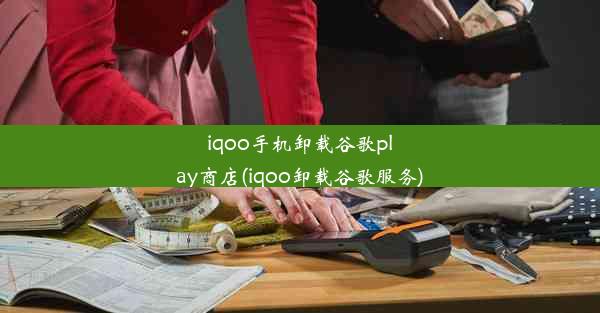 iqoo手机卸载谷歌play商店(iqoo卸载谷歌服务)