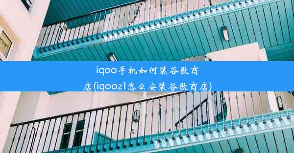 iqoo手机如何装谷歌商店(iqooz1怎么安装谷歌商店)