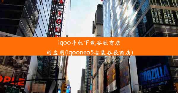 iqoo手机下载谷歌商店的应用(iqooneo5安装谷歌商店)