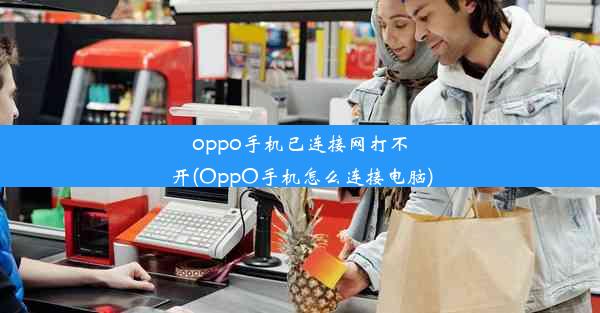 oppo手机已连接网打不开(OppO手机怎么连接电脑)