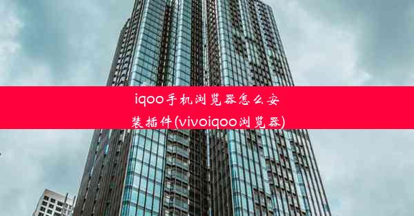 iqoo手机浏览器怎么安装插件(vivoiqoo浏览器)