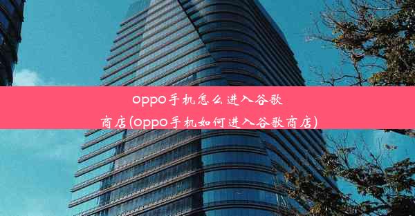 oppo手机怎么进入谷歌商店(oppo手机如何进入谷歌商店)