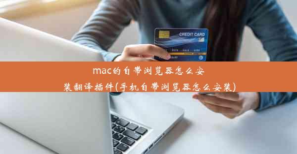 mac的自带浏览器怎么安装翻译插件(手机自带浏览器怎么安装)