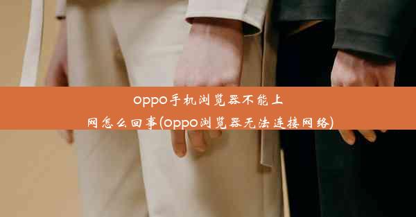 oppo手机浏览器不能上网怎么回事(oppo浏览器无法连接网络)