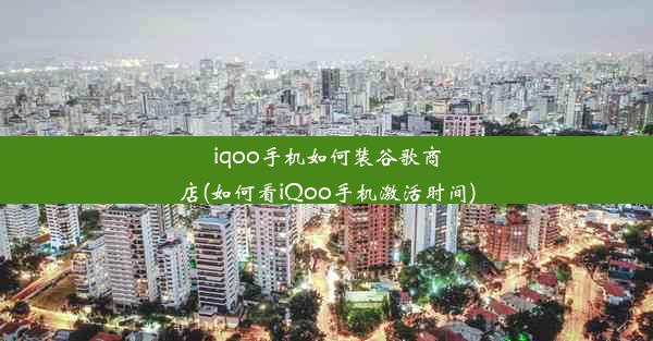 iqoo手机如何装谷歌商店(如何看iQoo手机激活时间)