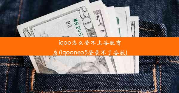 iqoo怎么登不上谷歌商店(iqooneo5登录不了谷歌)