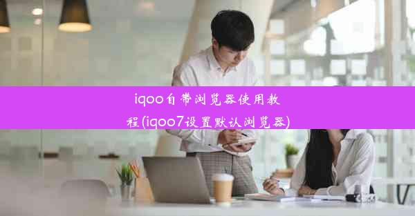 iqoo自带浏览器使用教程(iqoo7设置默认浏览器)