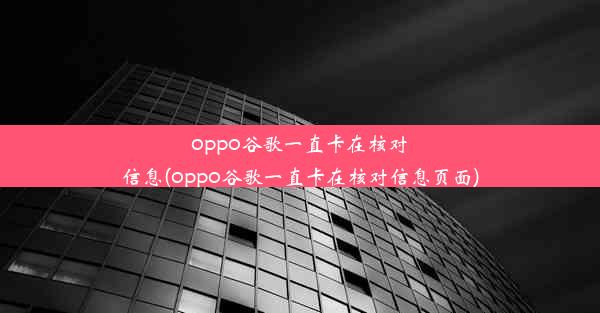 oppo谷歌一直卡在核对信息(oppo谷歌一直卡在核对信息页面)