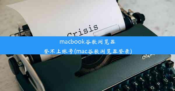 macbook谷歌浏览器登不上账号(mac谷歌浏览器登录)