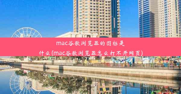 mac谷歌浏览器的图标是什么(mac谷歌浏览器怎么打不开网页)