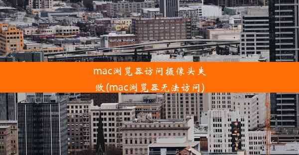 mac浏览器访问摄像头失败(mac浏览器无法访问)