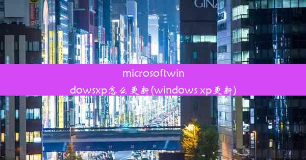 microsoftwindowsxp怎么更新(windows xp更新)