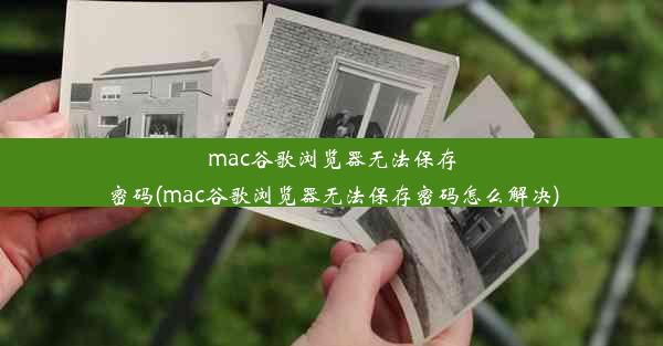 mac谷歌浏览器无法保存密码(mac谷歌浏览器无法保存密码怎么解决)