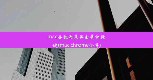 mac谷歌浏览器全屏快捷键(mac chrome全屏)