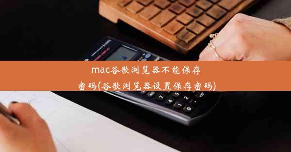 mac谷歌浏览器不能保存密码(谷歌浏览器设置保存密码)