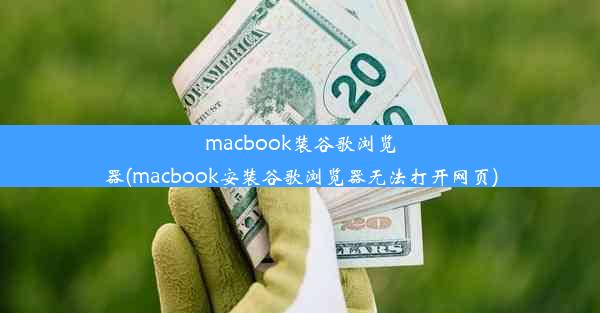 macbook装谷歌浏览器(macbook安装谷歌浏览器无法打开网页)