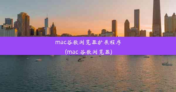 mac谷歌浏览器扩展程序(mac 谷歌浏览器)