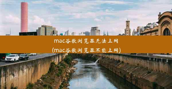 mac谷歌浏览器无法上网(mac谷歌浏览器不能上网)