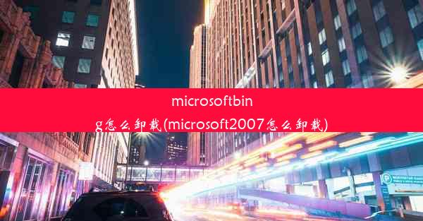 microsoftbing怎么卸载(microsoft2007怎么卸载)