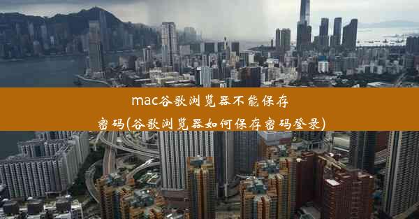 mac谷歌浏览器不能保存密码(谷歌浏览器如何保存密码登录)