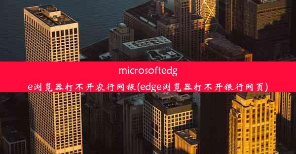 microsoftedge浏览器打不开农行网银(edge浏览器打不开银行网页)