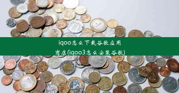 iqoo怎么下载谷歌应用商店(iqoo3怎么安装谷歌)