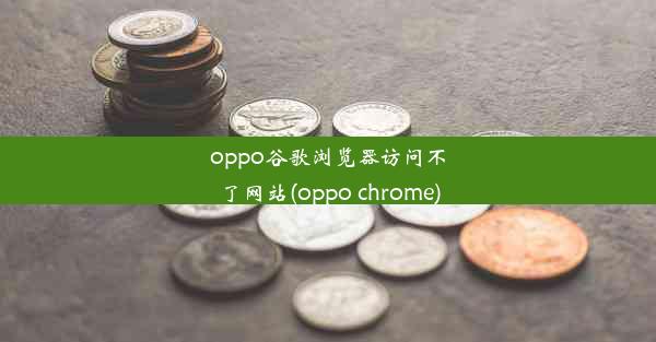 oppo谷歌浏览器访问不了网站(oppo chrome)