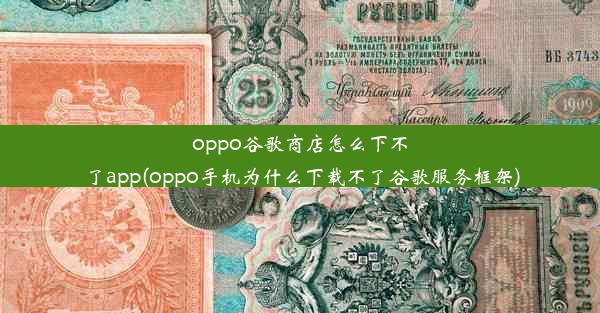 oppo谷歌商店怎么下不了app(oppo手机为什么下载不了谷歌服务框架)