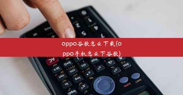 oppo谷歌怎么下载(oppo手机怎么下谷歌)