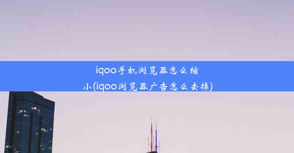 iqoo手机浏览器怎么缩小(iqoo浏览器广告怎么去掉)