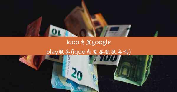 iqoo内置googleplay服务(iqoo内置谷歌服务吗)