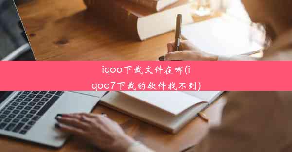 iqoo下载文件在哪(iqoo7下载的软件找不到)