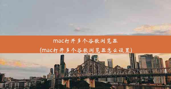 mac打开多个谷歌浏览器(mac打开多个谷歌浏览器怎么设置)