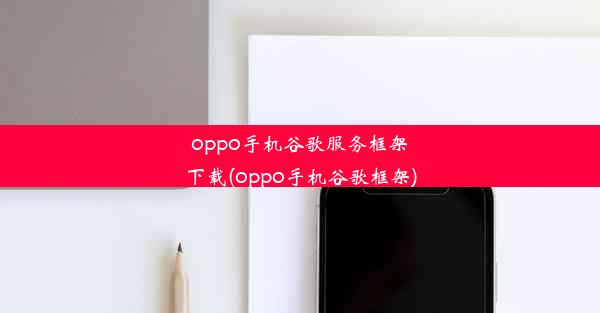 oppo手机谷歌服务框架下载(oppo手机谷歌框架)