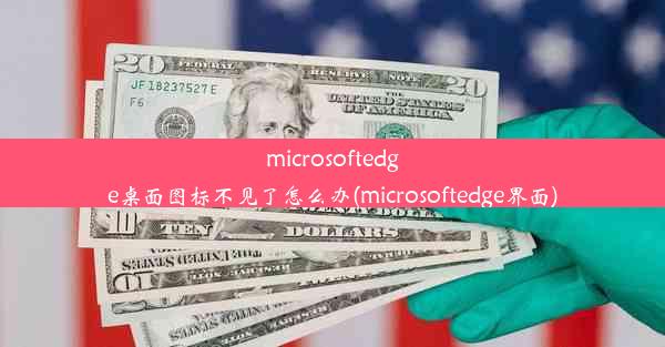 microsoftedge桌面图标不见了怎么办(microsoftedge界面)