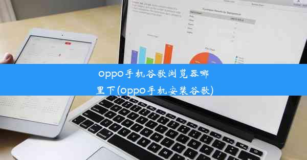 oppo手机谷歌浏览器哪里下(oppo手机安装谷歌)