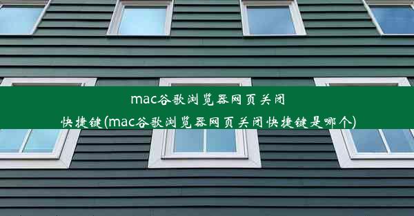 mac谷歌浏览器网页关闭快捷键(mac谷歌浏览器网页关闭快捷键是哪个)