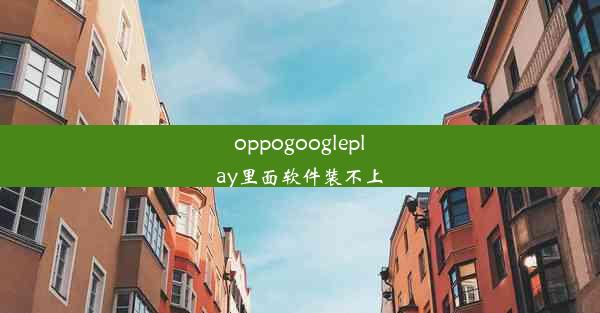 oppogoogleplay里面软件装不上