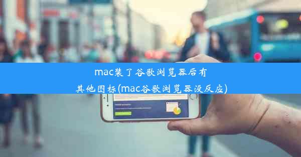 mac装了谷歌浏览器后有其他图标(mac谷歌浏览器没反应)